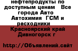 нефтепродукты по доступным ценам - Все города Авто » Автохимия, ГСМ и расходники   . Красноярский край,Дивногорск г.